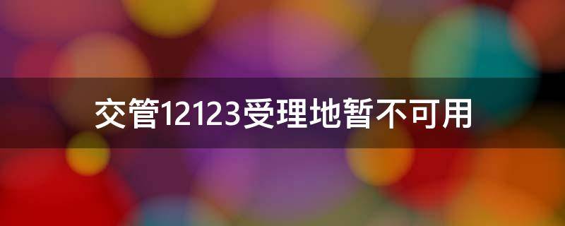 交管12123受理地暂不可用（交管12123