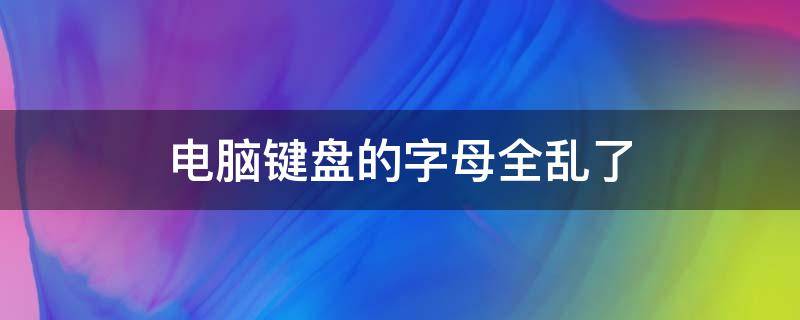 电脑键盘的字母全乱了 台式电脑键