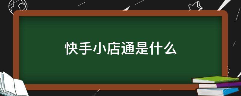 快手小店通是什么（快手小店通是什么