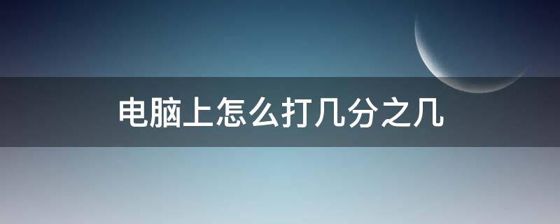 电脑上怎么打几分之几 平板电脑上