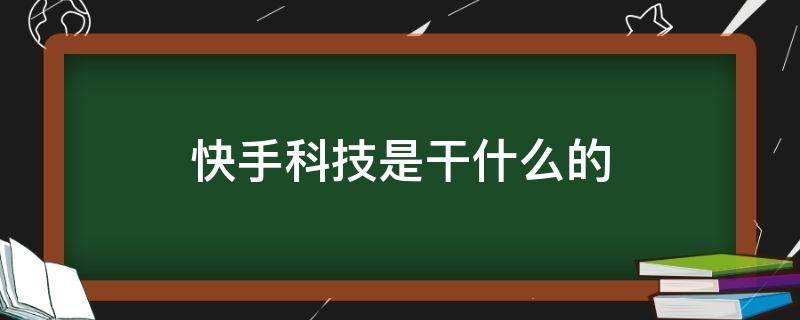 快手科技是干什么的 快手科技公司