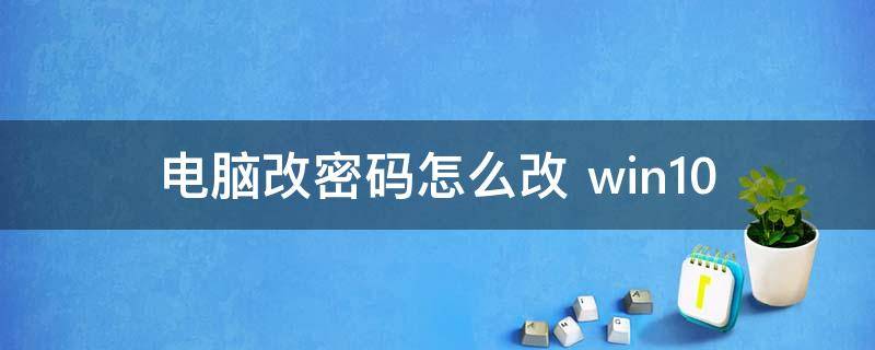 电脑改密码怎么改（电脑改密码怎么改