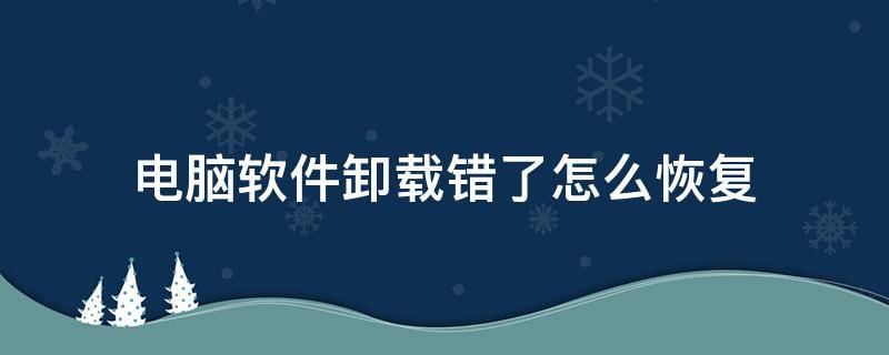 电脑软件卸载错了怎么恢复 电脑错