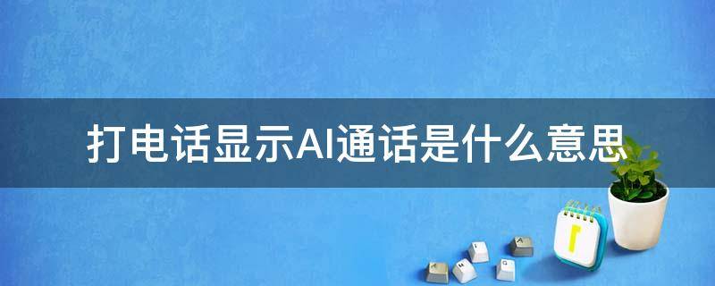 打电话显示AI通话是什么意思 打电