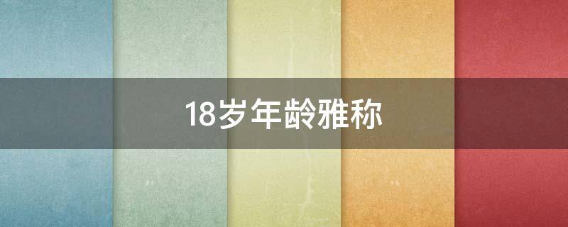 18岁年龄雅称（18岁年龄雅称什么年华