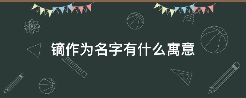 镝作为名字有什么寓意 鸣镝的寓意