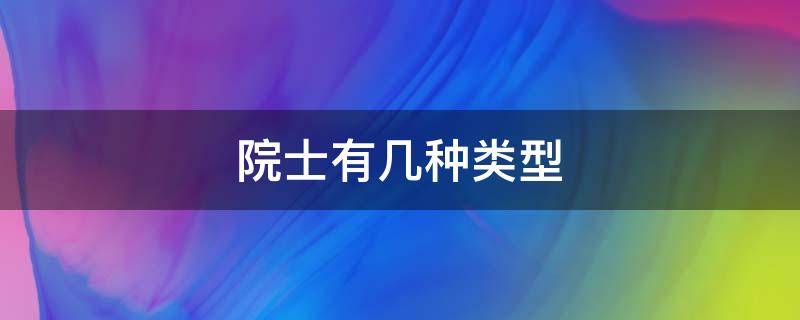 院士有几种类型（中国的院士有哪几种